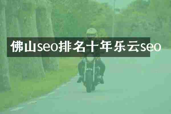 佛山seo排名十年乐云seo