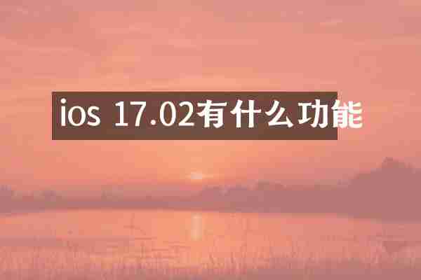 ios 17.02有什么功能