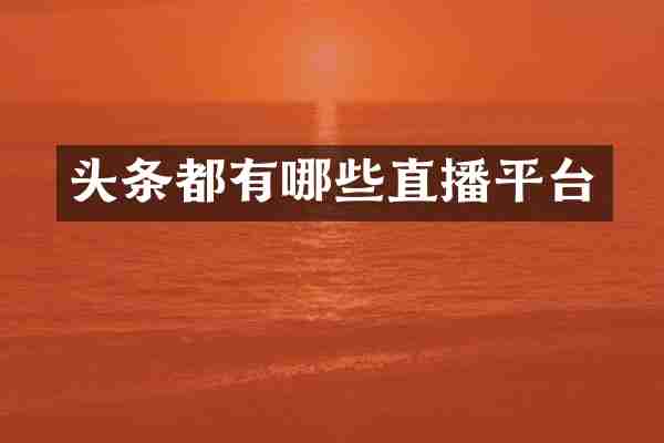 头条都有哪些直播平台