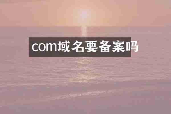 com域名要备案吗