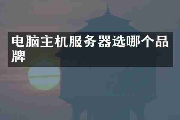 电脑主机服务器选哪个品牌