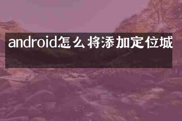 android怎么将添加定位城市