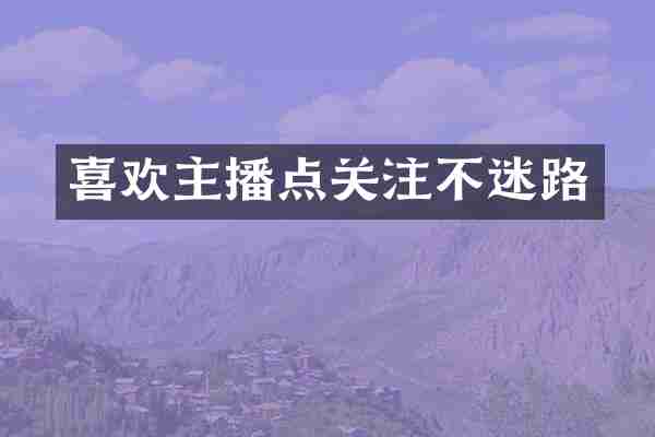 喜欢主播点关注不迷路
