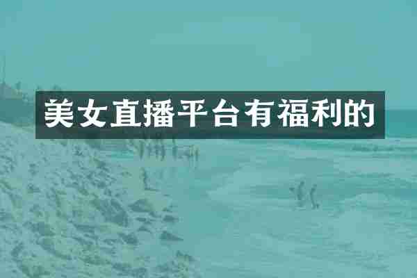 美女直播平台有福利的