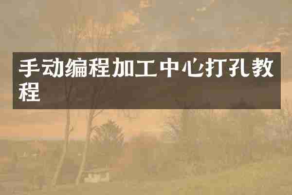 手动编程加工中心打孔教程
