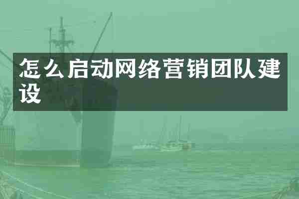 怎么启动网络营销团队建设
