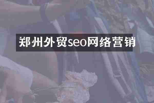 郑州外贸seo网络营销