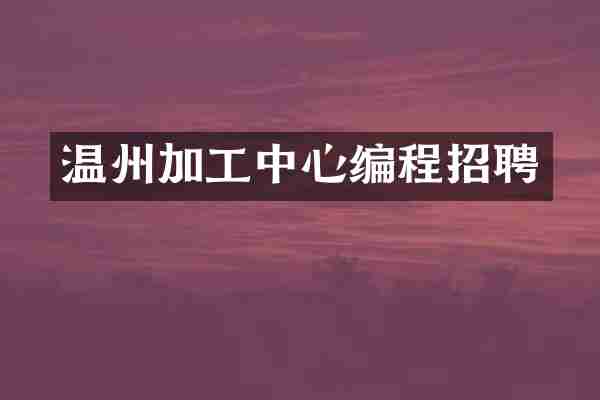 温州加工中心编程招聘