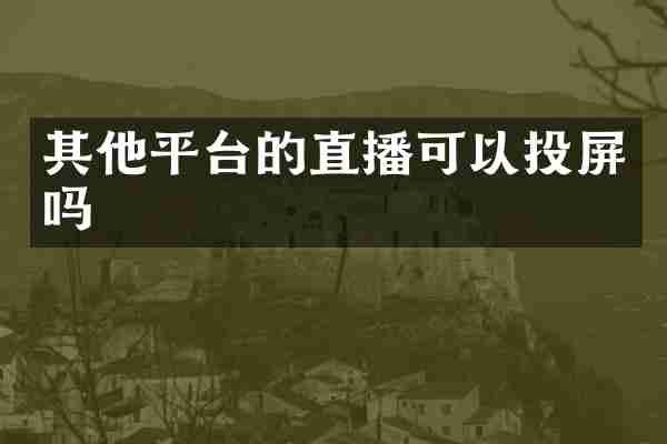 其他平台的直播可以投屏吗