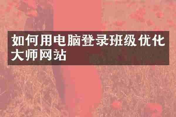 如何用电脑登录班级优化大师网站
