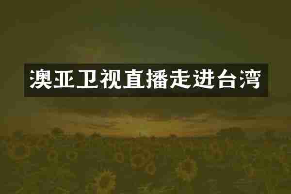 澳亚卫视直播走进台湾