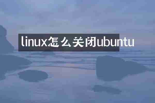 linux怎么关闭ubuntu