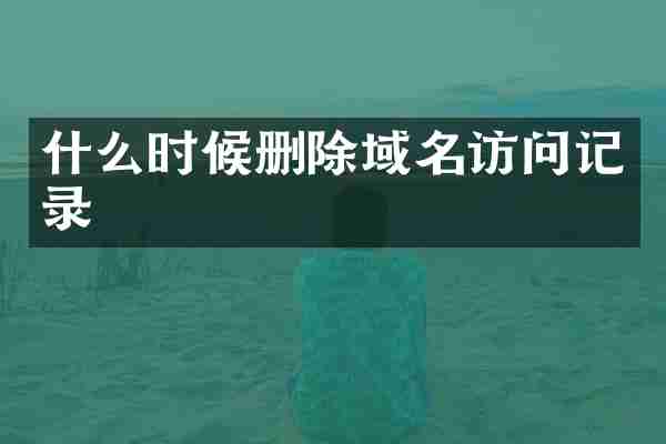 什么时候删除域名访问记录