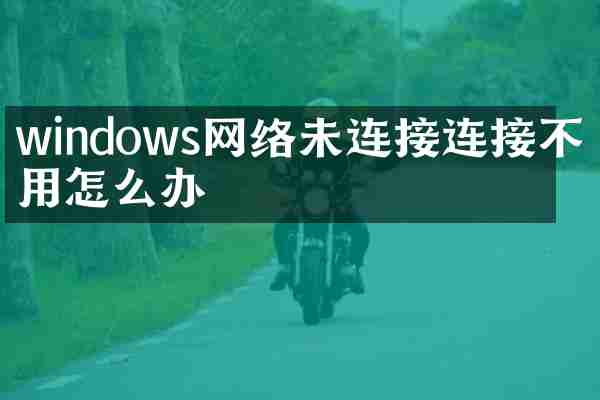 windows网络未连接连接不可用怎么办