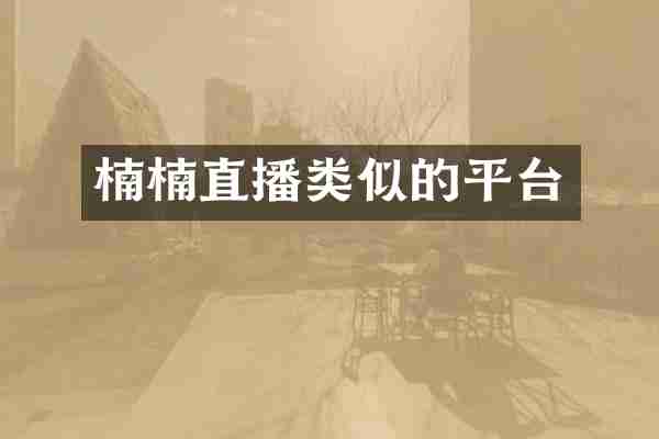 楠楠直播类似的平台