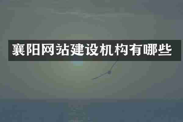 襄阳网站建设机构有哪些
