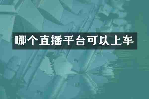 哪个直播平台可以上车
