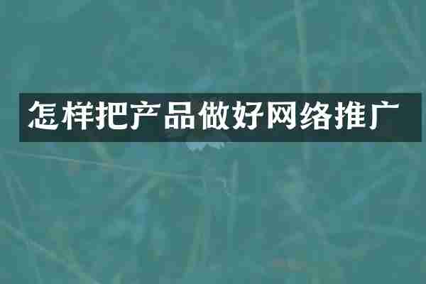 怎样把产品做好网络推广