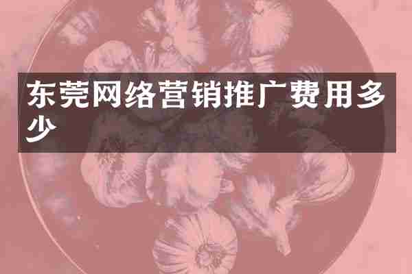 东莞网络营销推广费用多少