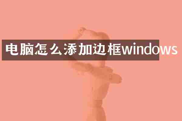 电脑怎么添加边框windows
