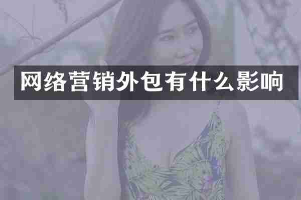 网络营销外包有什么影响