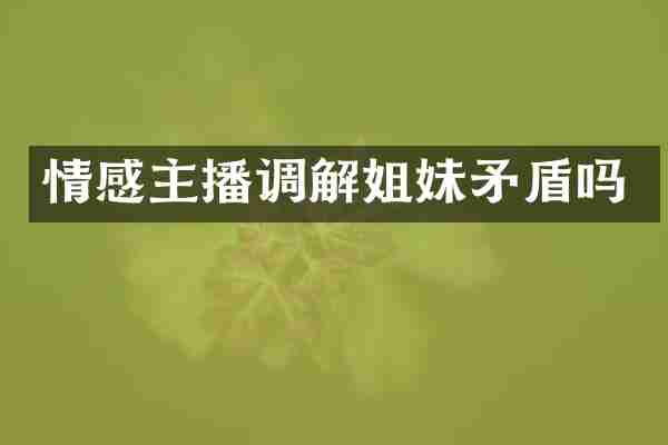 情感主播调解姐妹矛盾吗