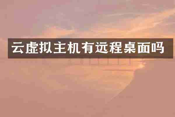 云虚拟主机有远程桌面吗