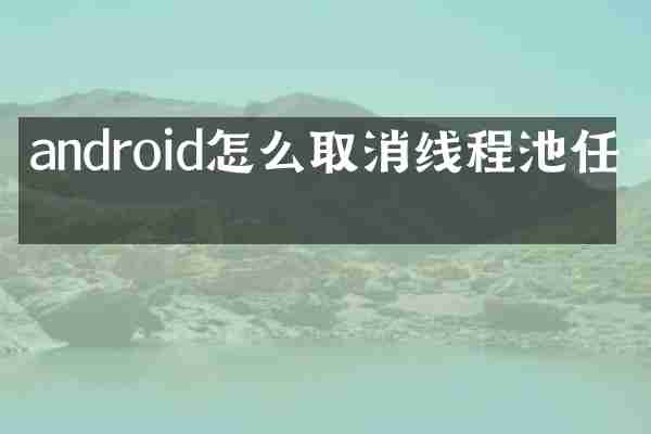 android怎么取消线程池任务