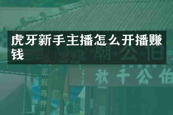 虎牙新手主播怎么开播赚钱