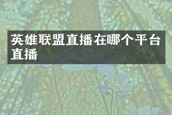 英雄联盟直播在哪个平台直播