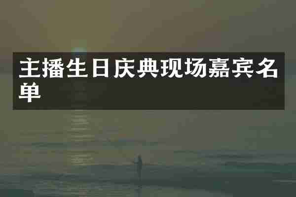 主播生日庆典现场嘉宾名单