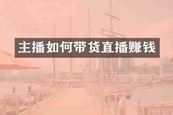 主播如何带货直播赚钱