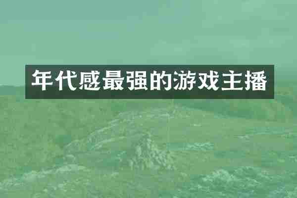 年代感最强的游戏主播