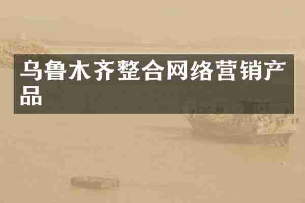 乌鲁木齐整合网络营销产品