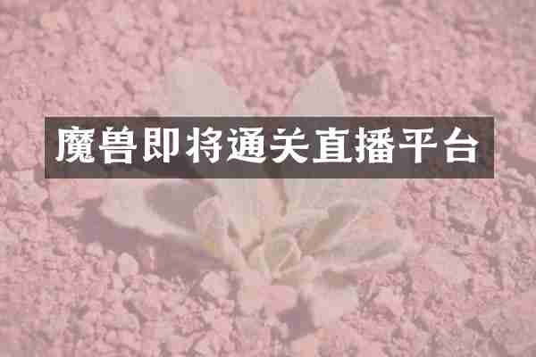 魔兽即将通关直播平台