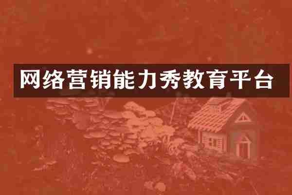 网络营销能力秀教育平台