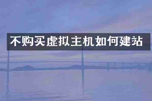 不购买虚拟主机如何建站