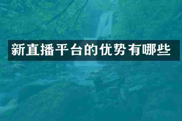 新直播平台的优势有哪些