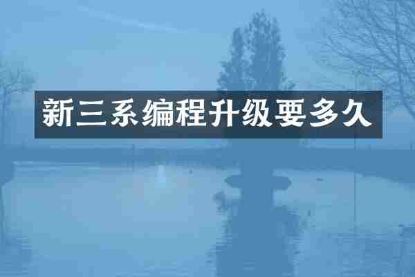 新三系编程升级要多久