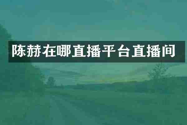 陈赫在哪直播平台直播间