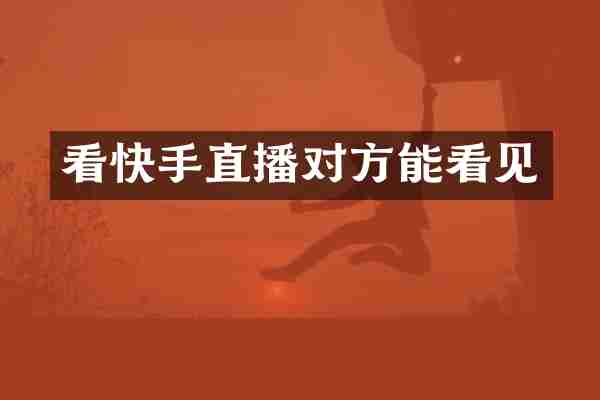 看快手直播对方能看见