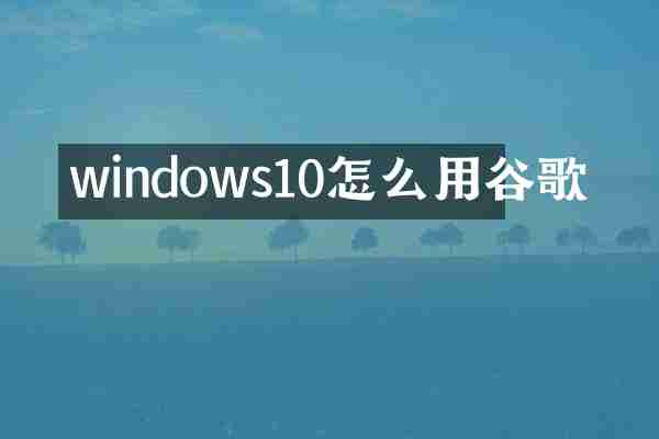 windows10怎么用谷歌