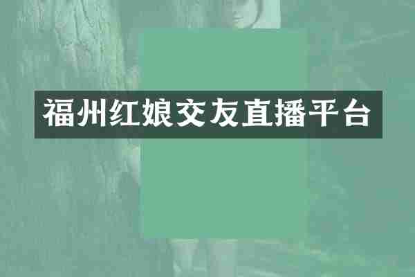 福州红娘交友直播平台
