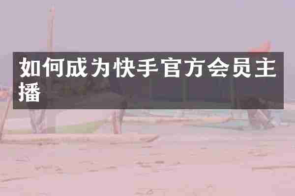 如何成为快手官方会员主播