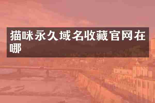 猫咪永久域名收藏官网在哪