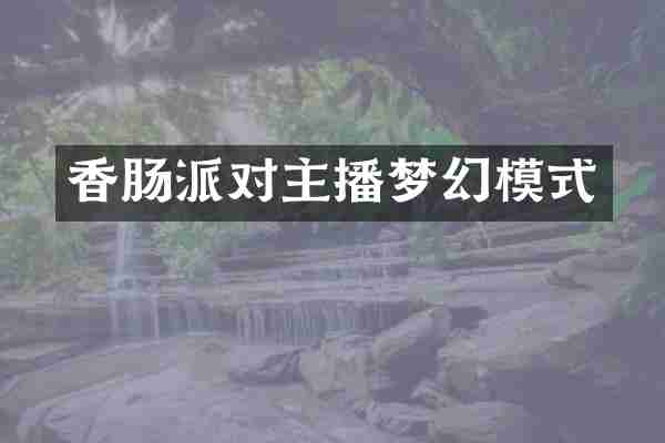 香肠派对主播梦幻模式