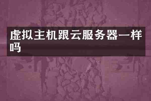 虚拟主机跟云服务器一样吗