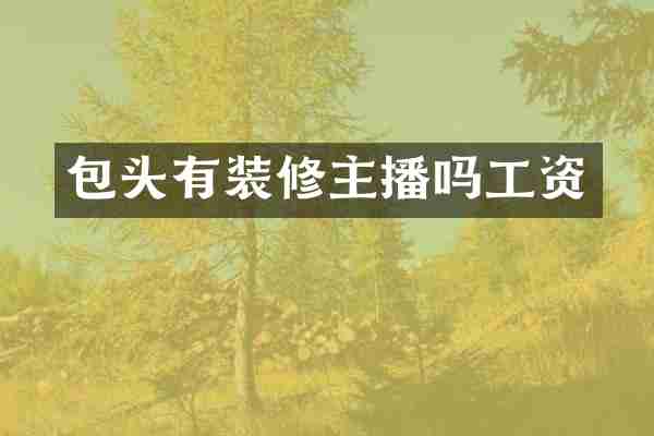包头有装修主播吗工资