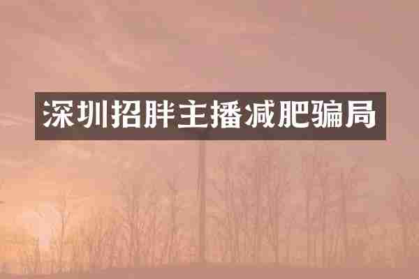深圳招胖主播减肥骗局