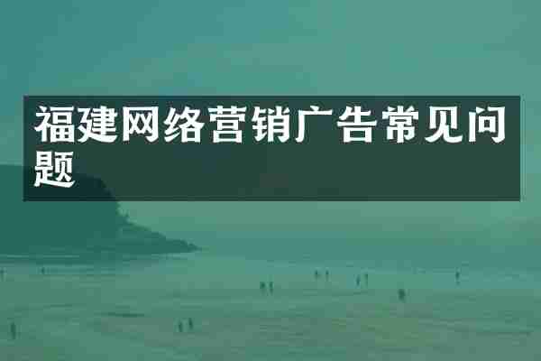 福建网络营销广告常见问题